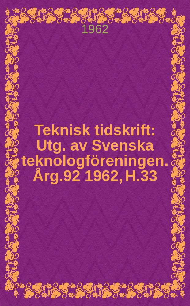 Teknisk tidskrift : Utg. av Svenska teknologföreningen. Årg.92 1962, H.33