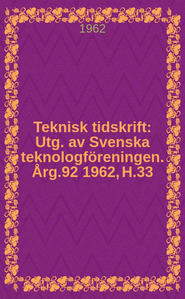 Teknisk tidskrift : Utg. av Svenska teknologf&ouml;reningen. &Aring;rg.92 1962, H.33