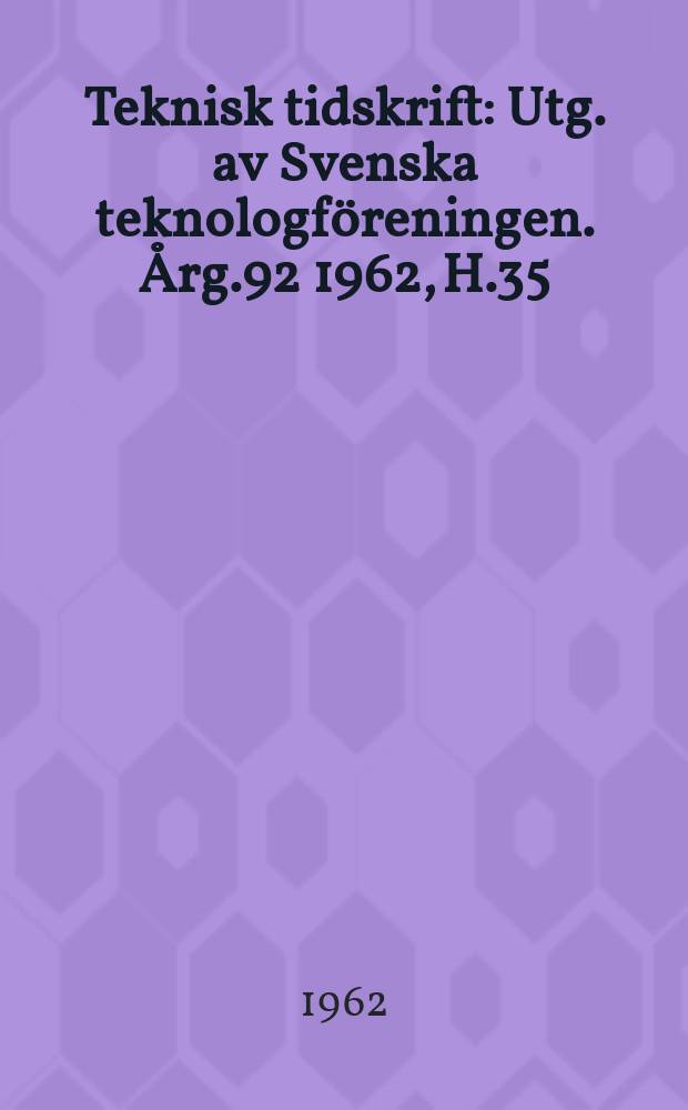 Teknisk tidskrift : Utg. av Svenska teknologföreningen. Årg.92 1962, H.35
