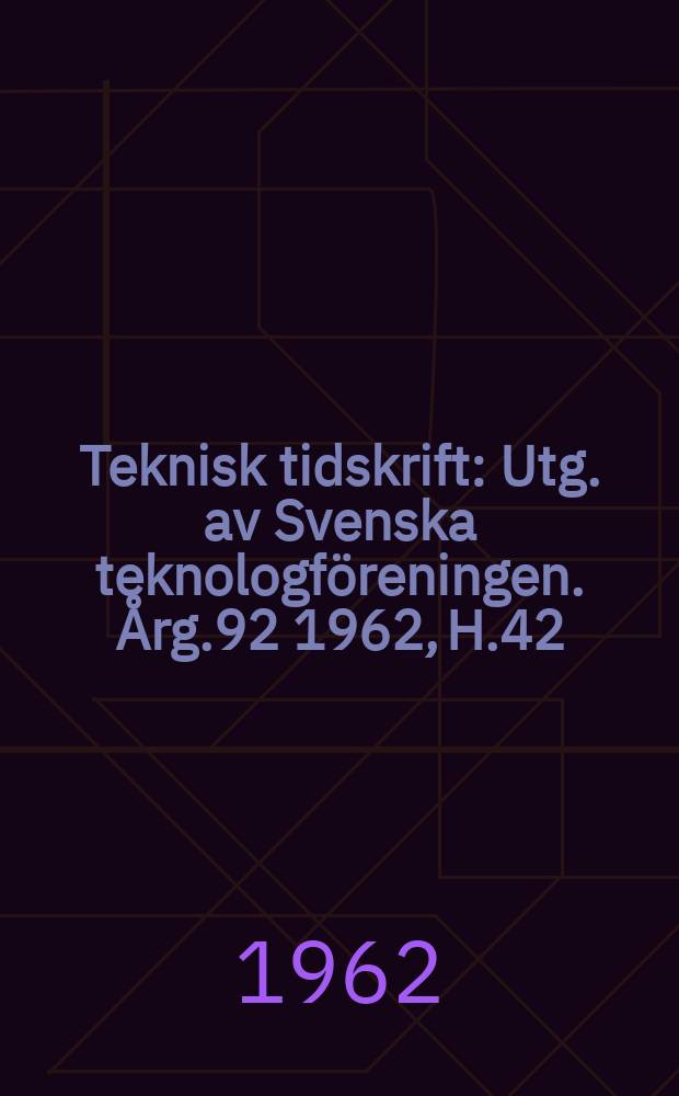 Teknisk tidskrift : Utg. av Svenska teknologföreningen. Årg.92 1962, H.42