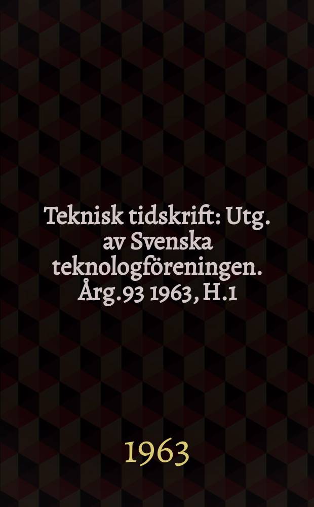 Teknisk tidskrift : Utg. av Svenska teknologföreningen. Årg.93 1963, H.1