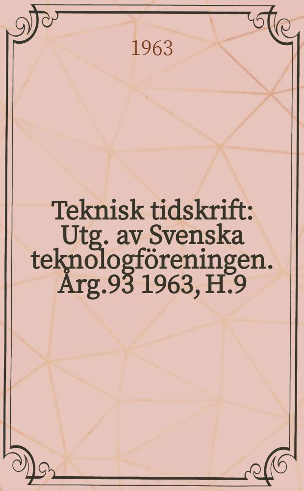 Teknisk tidskrift : Utg. av Svenska teknologföreningen. Årg.93 1963, H.9