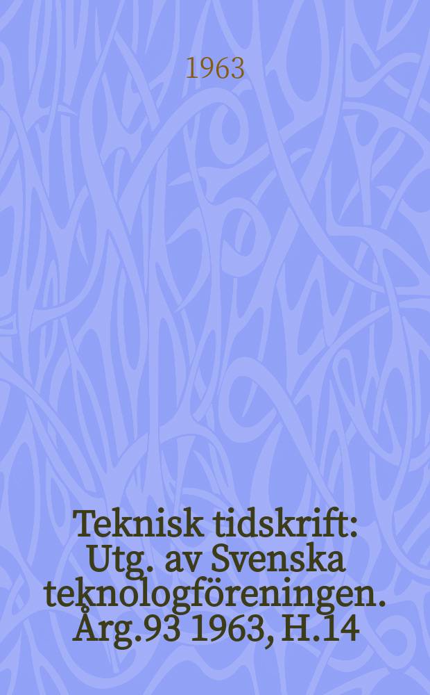 Teknisk tidskrift : Utg. av Svenska teknologföreningen. Årg.93 1963, H.14