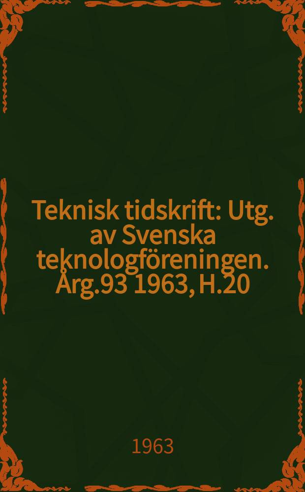 Teknisk tidskrift : Utg. av Svenska teknologf&ouml;reningen. &Aring;rg.93 1963, H.20