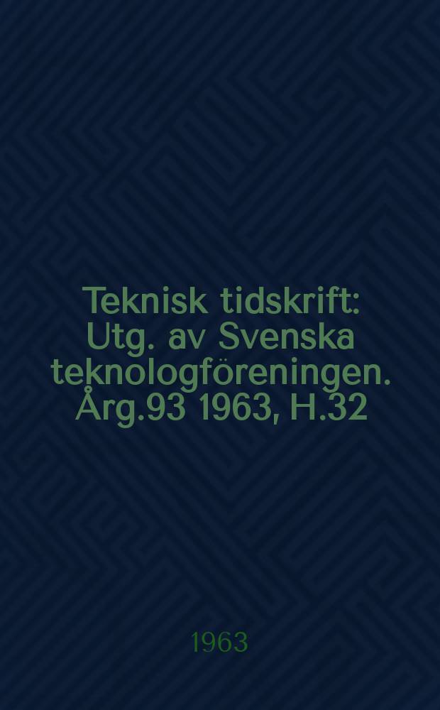 Teknisk tidskrift : Utg. av Svenska teknologföreningen. Årg.93 1963, H.32