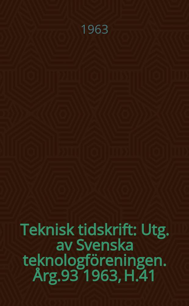 Teknisk tidskrift : Utg. av Svenska teknologföreningen. Årg.93 1963, H.41