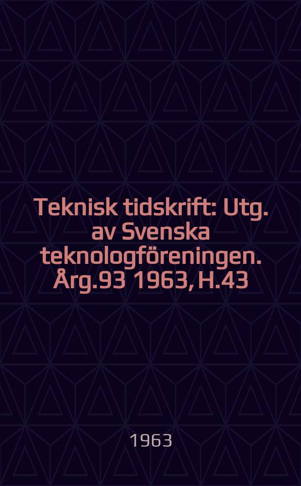 Teknisk tidskrift : Utg. av Svenska teknologföreningen. Årg.93 1963, H.43