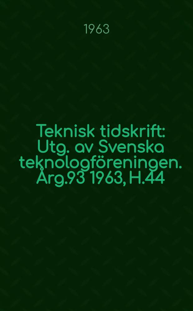 Teknisk tidskrift : Utg. av Svenska teknologföreningen. Årg.93 1963, H.44