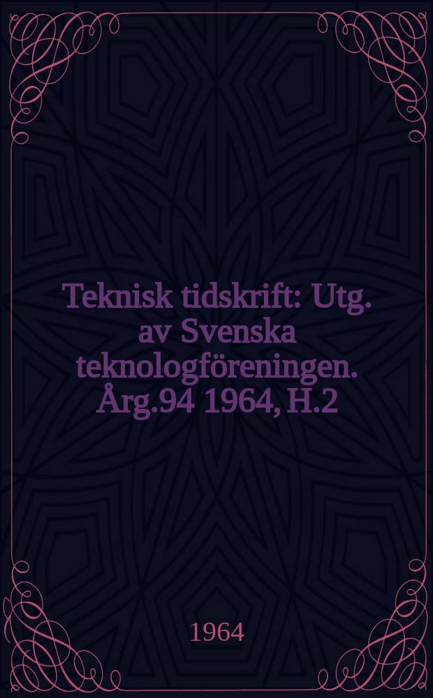 Teknisk tidskrift : Utg. av Svenska teknologföreningen. Årg.94 1964, H.2