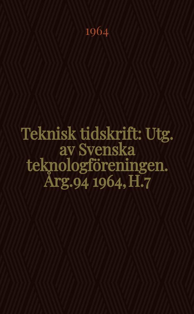 Teknisk tidskrift : Utg. av Svenska teknologföreningen. Årg.94 1964, H.7