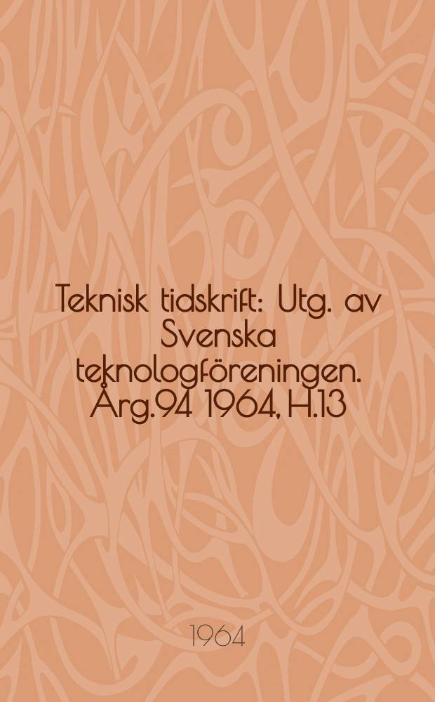 Teknisk tidskrift : Utg. av Svenska teknologföreningen. Årg.94 1964, H.13