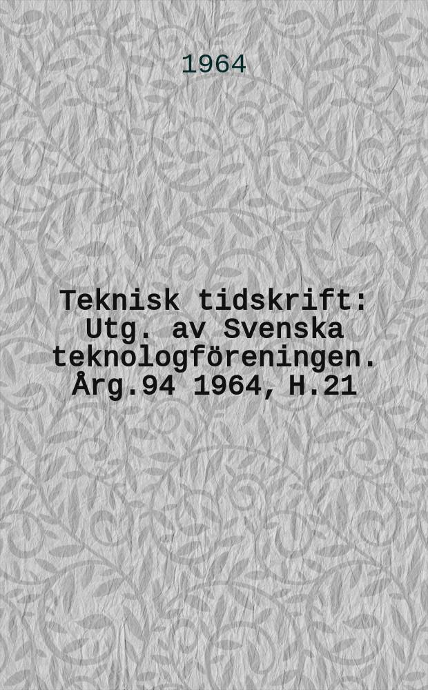 Teknisk tidskrift : Utg. av Svenska teknologföreningen. Årg.94 1964, H.21