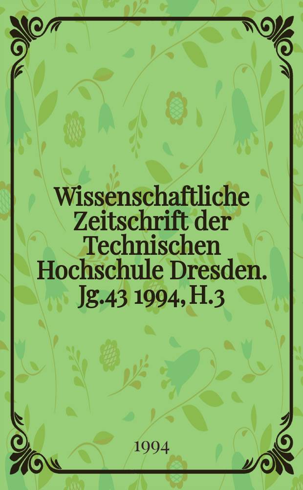Wissenschaftliche Zeitschrift der Technischen Hochschule Dresden. Jg.43 1994, H.3