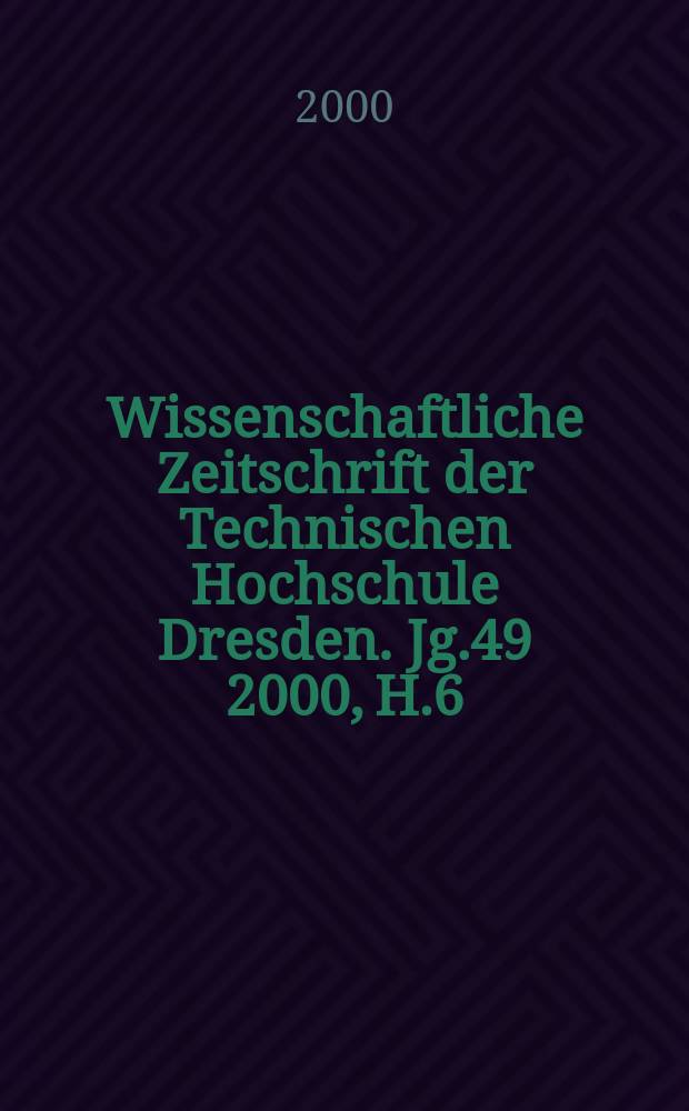 Wissenschaftliche Zeitschrift der Technischen Hochschule Dresden. [Jg.]49 2000, H.6