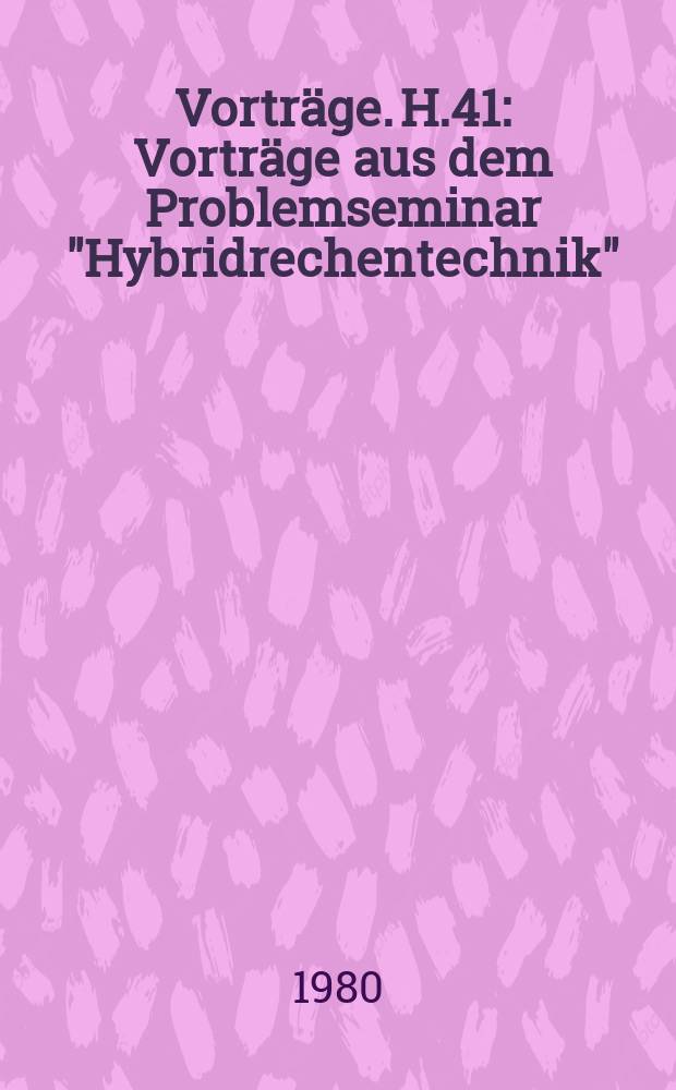 [Vorträge]. H.41 : Vorträge aus dem Problemseminar "Hybridrechentechnik"
