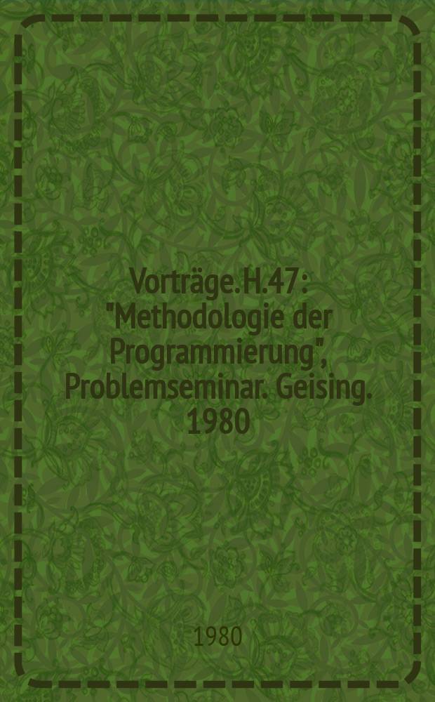 [Vorträge]. H.47 : "Methodologie der Programmierung", Problemseminar. Geising. 1980