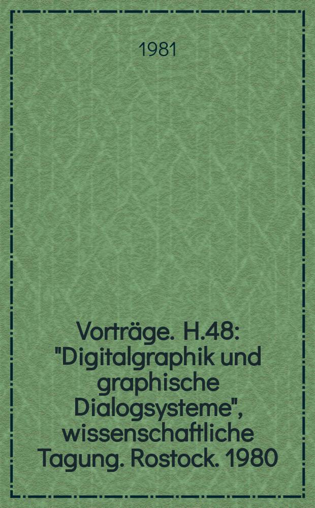 [Vortr&auml;ge]. H.48 : "Digitalgraphik und graphische Dialogsysteme", wissenschaftliche Tagung. Rostock. 1980