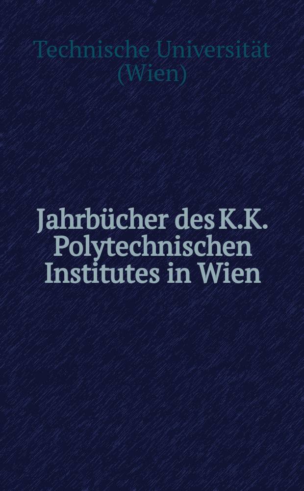 Jahrbücher des K.K. Polytechnischen Institutes in Wien