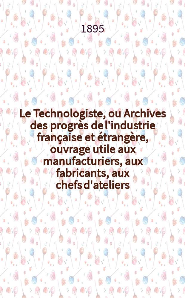 Le Technologiste, ou Archives des progrès de l'industrie française et étrangère, ouvrage utile aux manufacturiers, aux fabricants, aux chefs d'ateliers, aux ingénieurs, aux mécaniciens, aux artistes, aux ouvriers. Année57 1895, T.18, №321