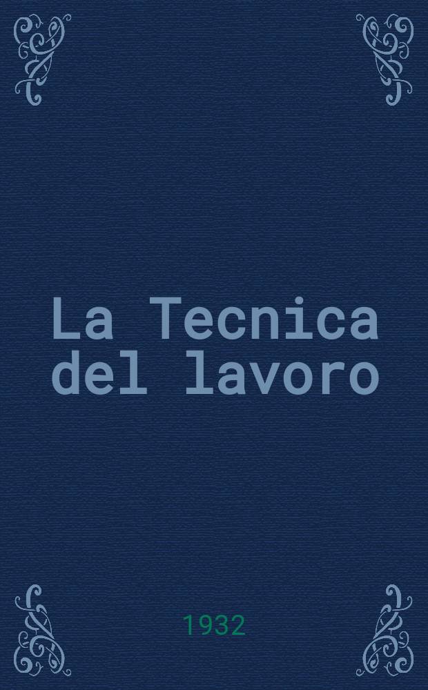 La Tecnica del lavoro : Rassegna tecnologica della produzione : Organo mensile del movimento culturale dei tecnici