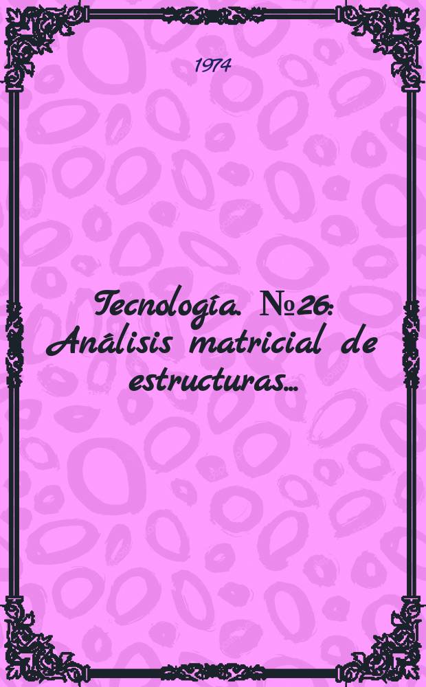 Tecnología. №26 : Análisis matricial de estructuras ...