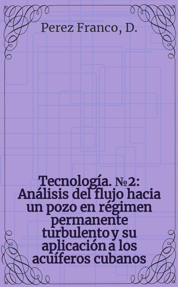 Tecnología. №2 : Análisis del flujo hacia un pozo en régimen permanente turbulento y su aplicación a los acuíferos cubanos