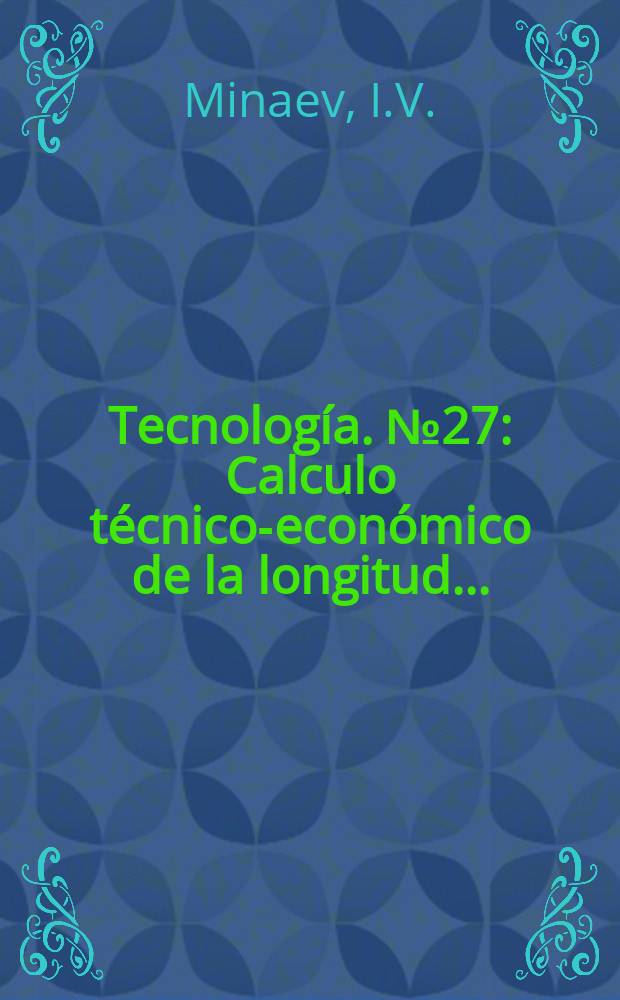 Tecnolog&iacute;a. №27 : Calculo t&eacute;cnico-econ&oacute;mico de la longitud ...