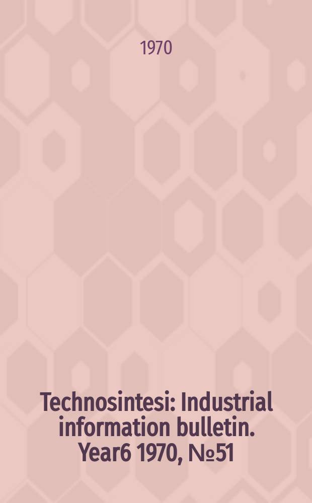 Technosintesi : Industrial information bulletin. Year6 1970, №51