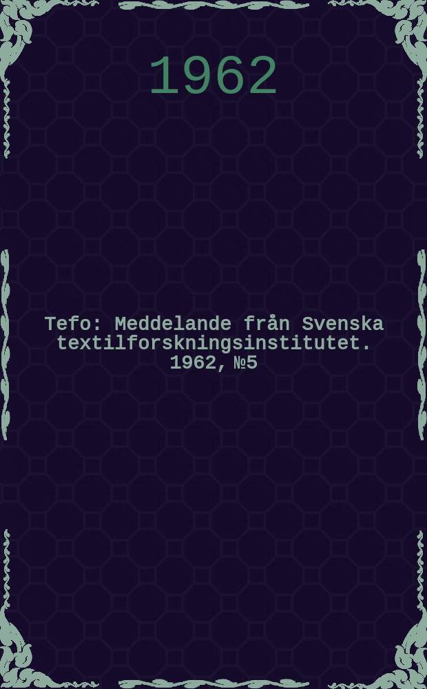 Tefo : Meddelande från Svenska textilforskningsinstitutet. 1962, №5 : Redogörelse for Svenska textilforskningsinstitutet verksamhet budgetåret 1961/1962