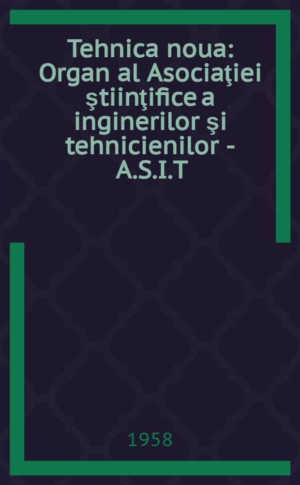 Tehnica noua : Organ al Asociaţiei ştiinţifice a inginerilor şi tehnicienilor - A.S.I.T