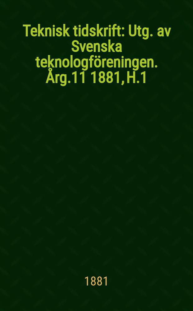 Teknisk tidskrift : Utg. av Svenska teknologföreningen. Årg.11 1881, H.1
