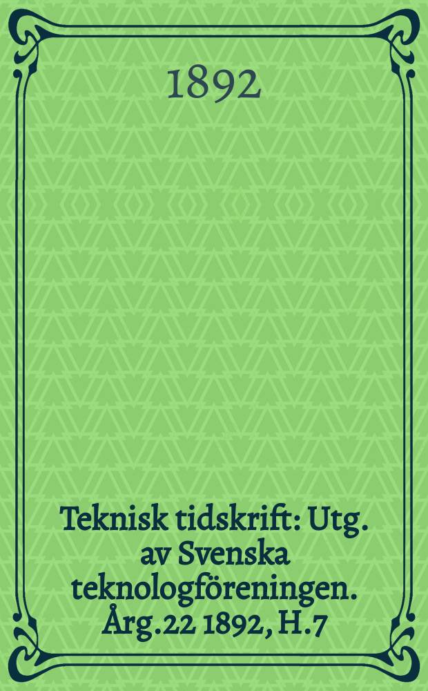 Teknisk tidskrift : Utg. av Svenska teknologf&ouml;reningen. &Aring;rg.22 1892, H.7