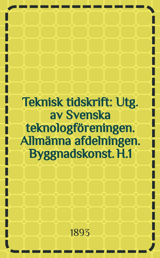 Teknisk tidskrift : Utg. av Svenska teknologföreningen. Allmänna afdelningen. Byggnadskonst. H.1