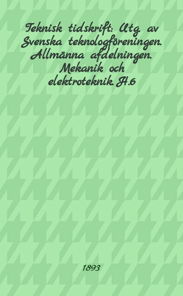Teknisk tidskrift : Utg. av Svenska teknologföreningen. Allmänna afdelningen. Mekanik och elektroteknik. H.6