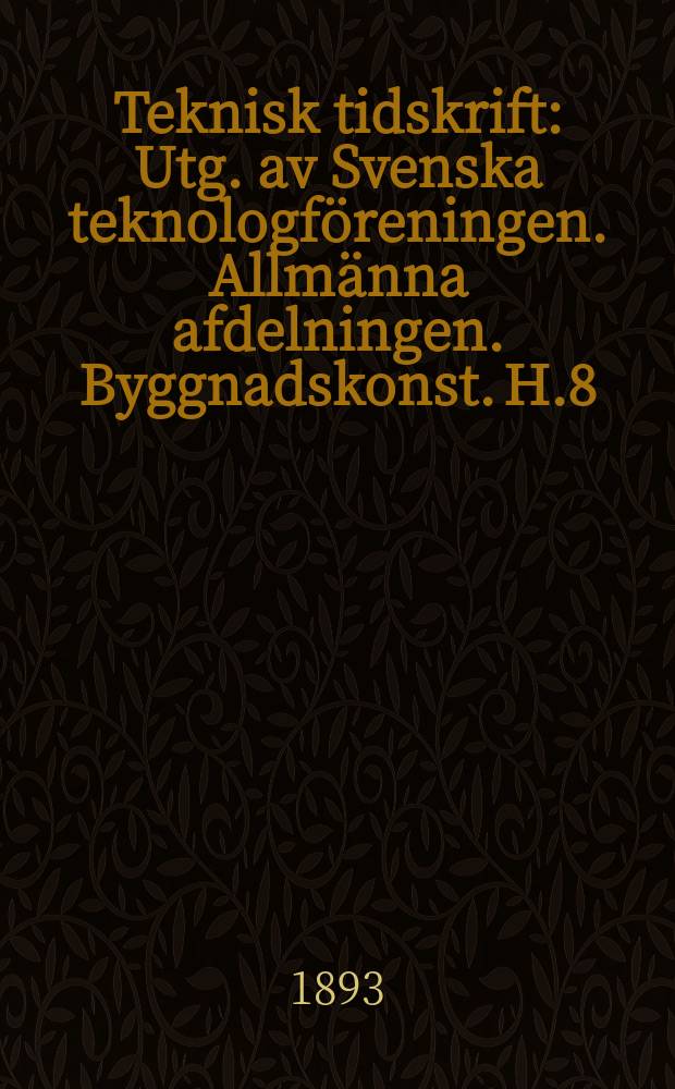 Teknisk tidskrift : Utg. av Svenska teknologf&ouml;reningen. Allm&auml;nna afdelningen. Byggnadskonst. H.8