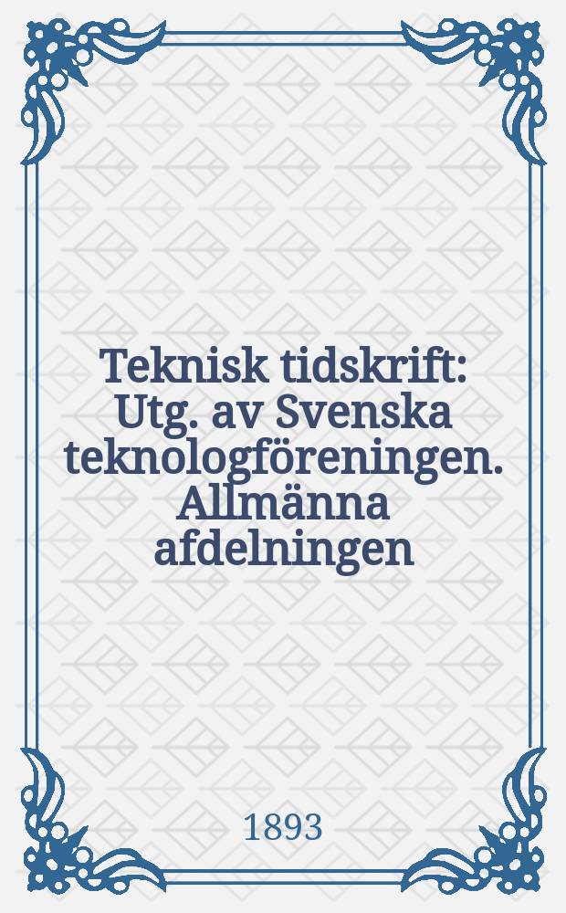 Teknisk tidskrift : Utg. av Svenska teknologf&ouml;reningen. Allm&auml;nna afdelningen