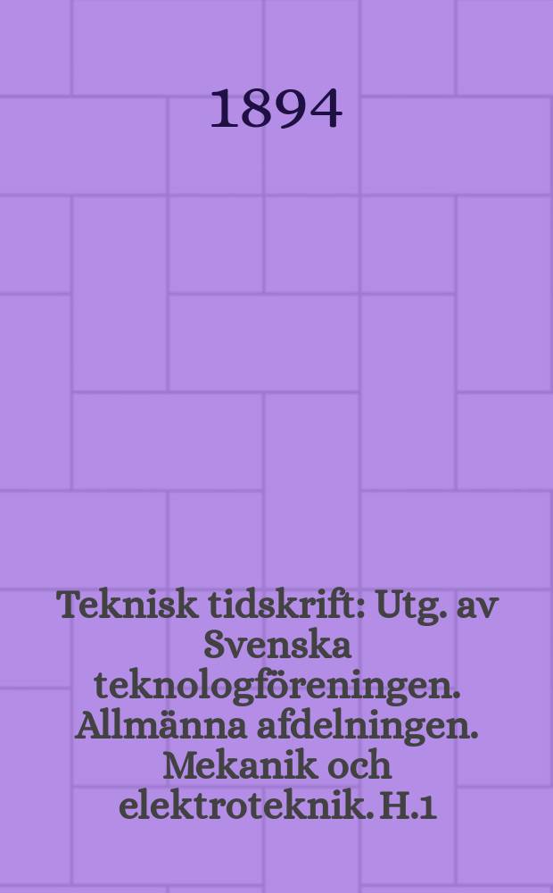 Teknisk tidskrift : Utg. av Svenska teknologföreningen. Allmänna afdelningen. Mekanik och elektroteknik. H.1