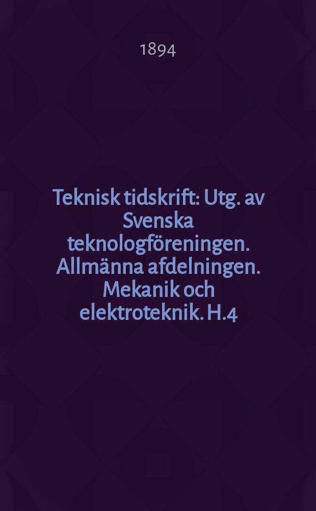 Teknisk tidskrift : Utg. av Svenska teknologföreningen. Allmänna afdelningen. Mekanik och elektroteknik. H.4