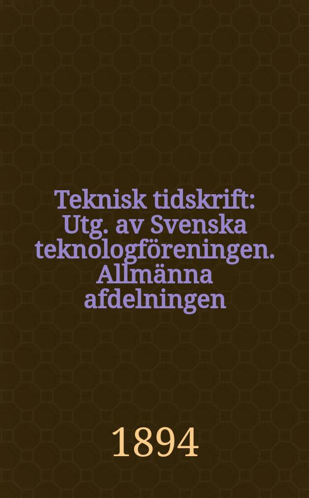 Teknisk tidskrift : Utg. av Svenska teknologföreningen. Allmänna afdelningen