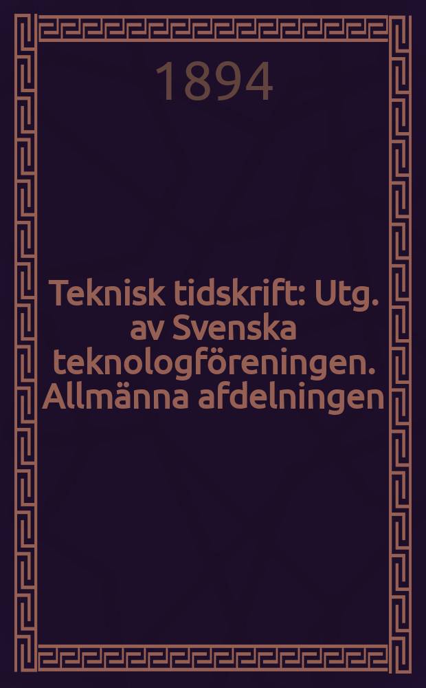Teknisk tidskrift : Utg. av Svenska teknologf&ouml;reningen. Allm&auml;nna afdelningen