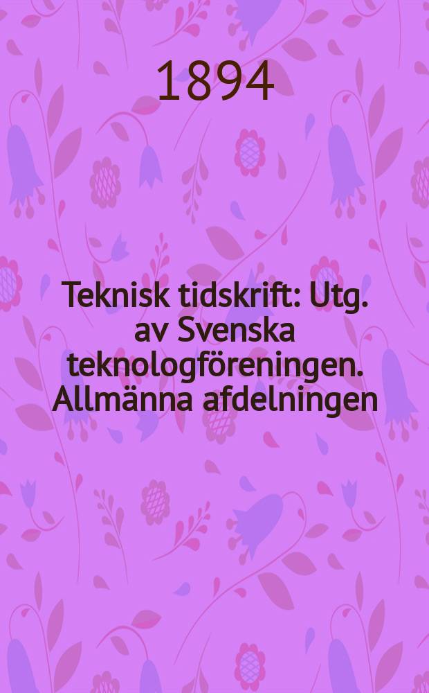 Teknisk tidskrift : Utg. av Svenska teknologf&ouml;reningen. Allm&auml;nna afdelningen