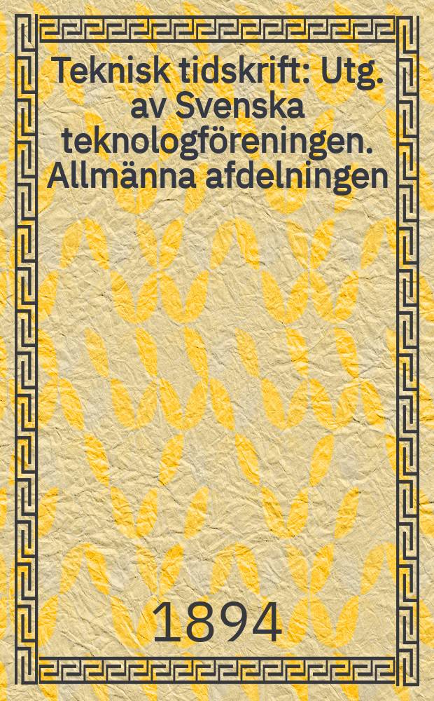 Teknisk tidskrift : Utg. av Svenska teknologf&ouml;reningen. Allm&auml;nna afdelningen