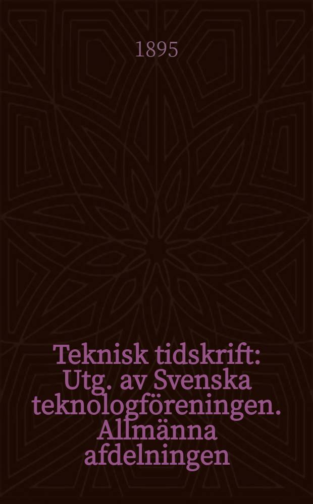 Teknisk tidskrift : Utg. av Svenska teknologf&ouml;reningen. Allm&auml;nna afdelningen