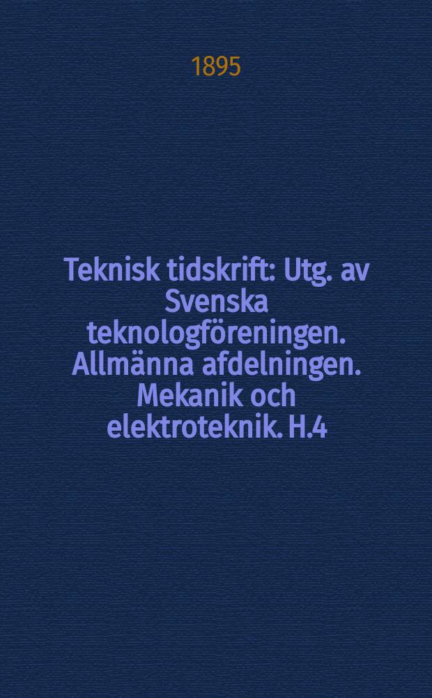 Teknisk tidskrift : Utg. av Svenska teknologföreningen. Allmänna afdelningen. Mekanik och elektroteknik. H.4