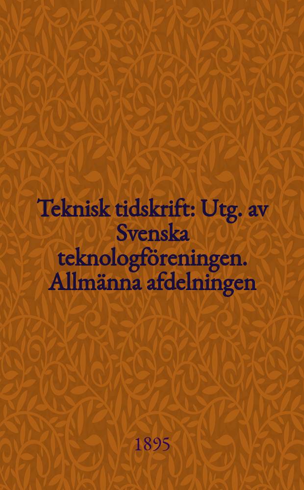 Teknisk tidskrift : Utg. av Svenska teknologf&ouml;reningen. Allm&auml;nna afdelningen