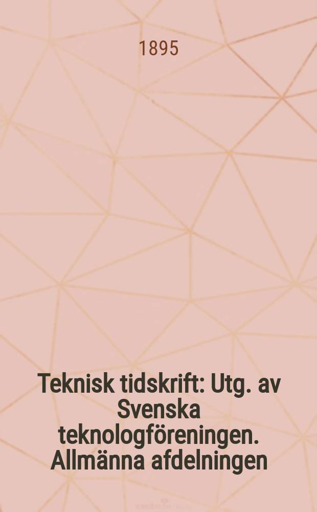 Teknisk tidskrift : Utg. av Svenska teknologf&ouml;reningen. Allm&auml;nna afdelningen