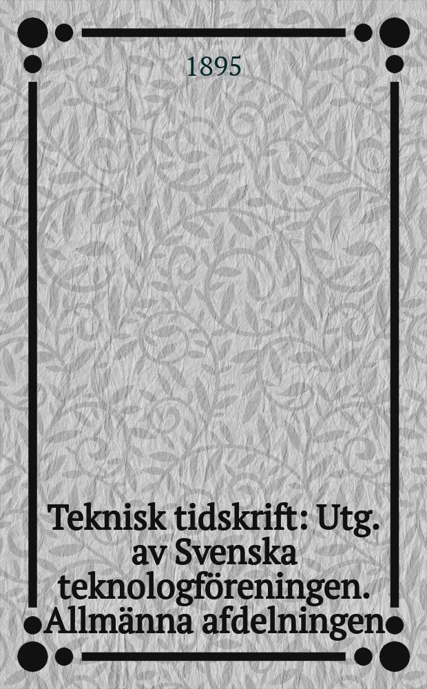 Teknisk tidskrift : Utg. av Svenska teknologföreningen. Allmänna afdelningen