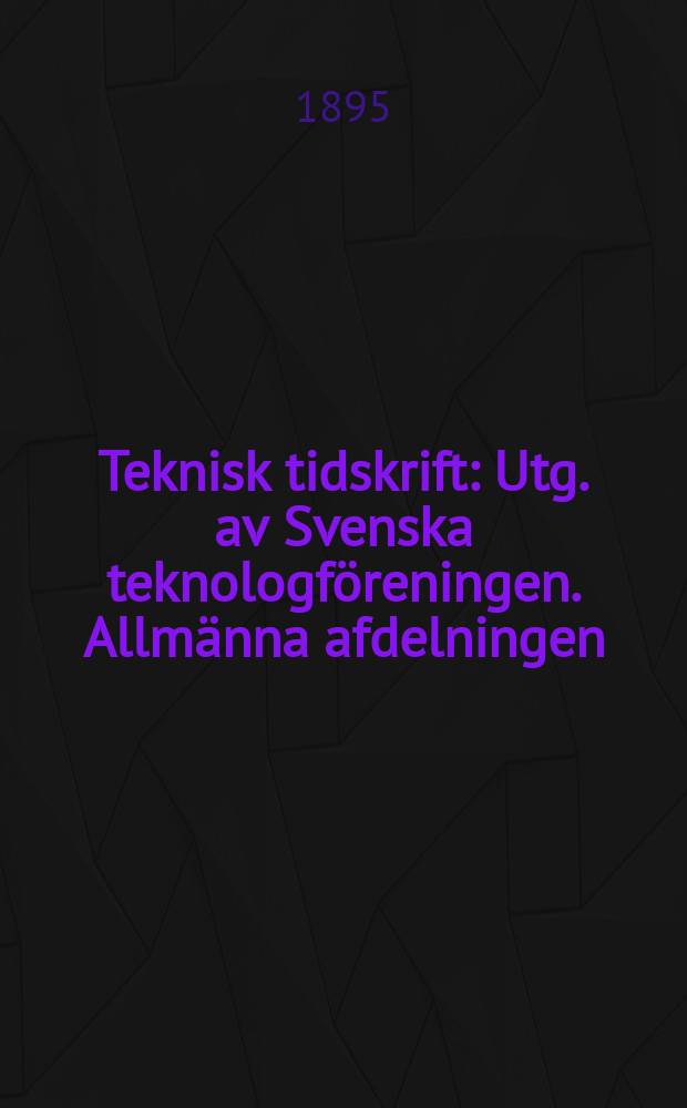 Teknisk tidskrift : Utg. av Svenska teknologf&ouml;reningen. Allm&auml;nna afdelningen