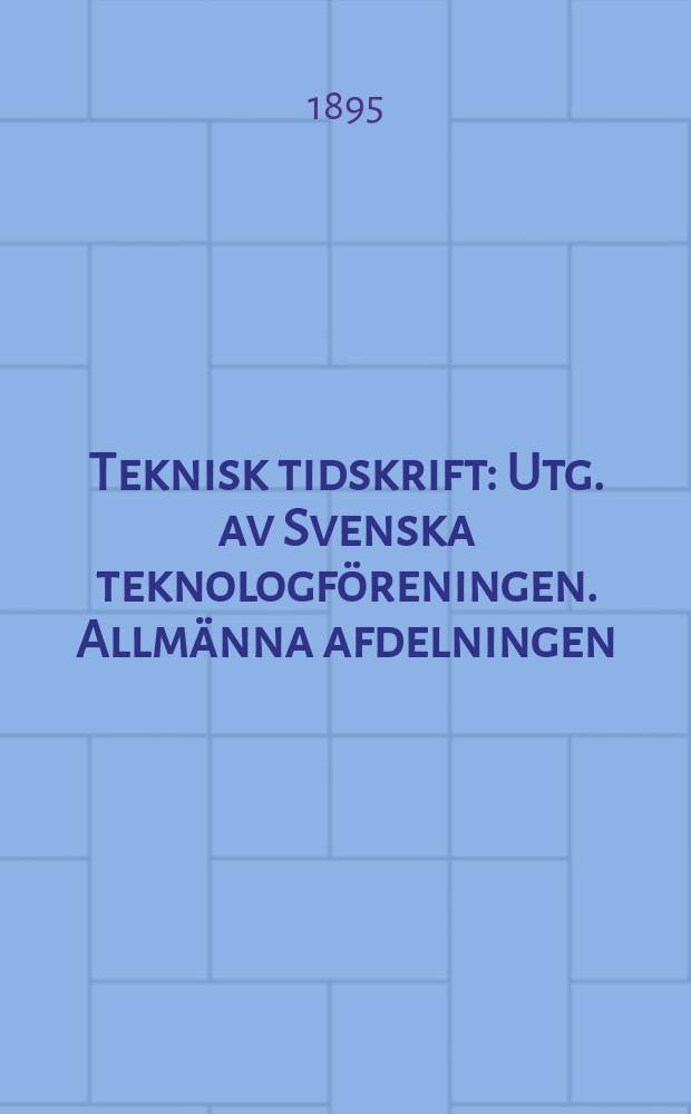 Teknisk tidskrift : Utg. av Svenska teknologf&ouml;reningen. Allm&auml;nna afdelningen