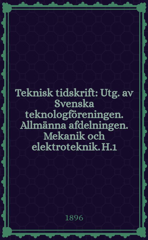 Teknisk tidskrift : Utg. av Svenska teknologf&ouml;reningen. Allm&auml;nna afdelningen. Mekanik och elektroteknik. H.1
